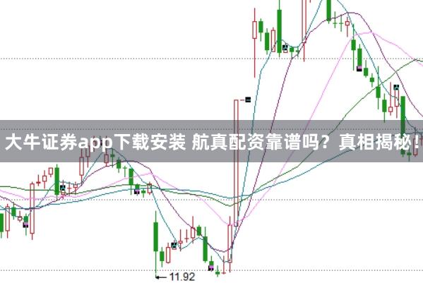大牛证券app下载安装 航真配资靠谱吗？真相揭秘！