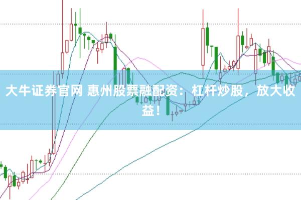 大牛证券官网 惠州股票融配资：杠杆炒股，放大收益！
