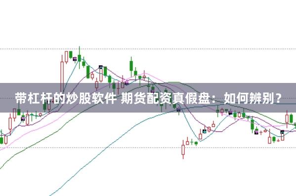 带杠杆的炒股软件 期货配资真假盘：如何辨别？