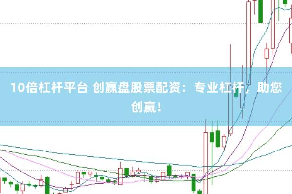 10倍杠杆平台 创赢盘股票配资:专业杠杆,助您创赢!