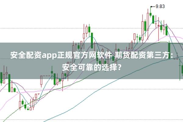 安全配资app正规官方网软件 期货配资第三方：安全可靠的选择？