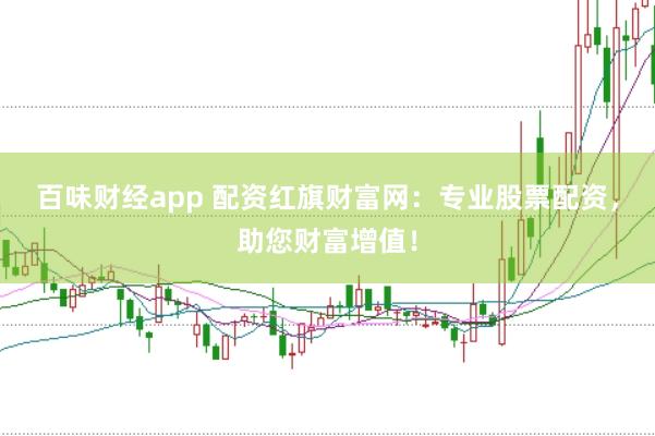 百味财经app 配资红旗财富网:专业股票配资,助您财富增值!