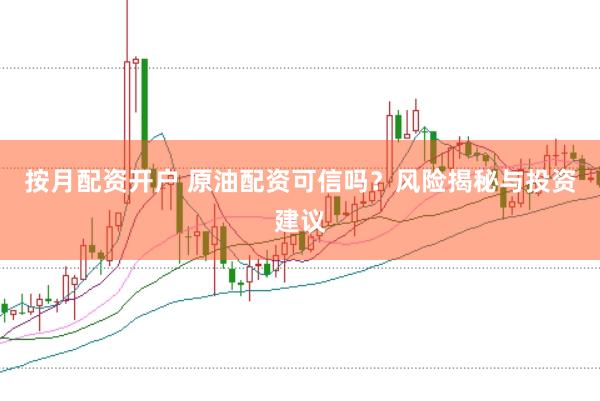 按月配资开户 原油配资可信吗？风险揭秘与投资建议