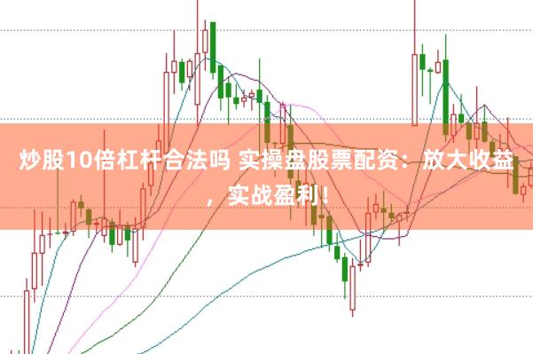 炒股10倍杠杆合法吗 实操盘股票配资：放大收益，实战盈利！