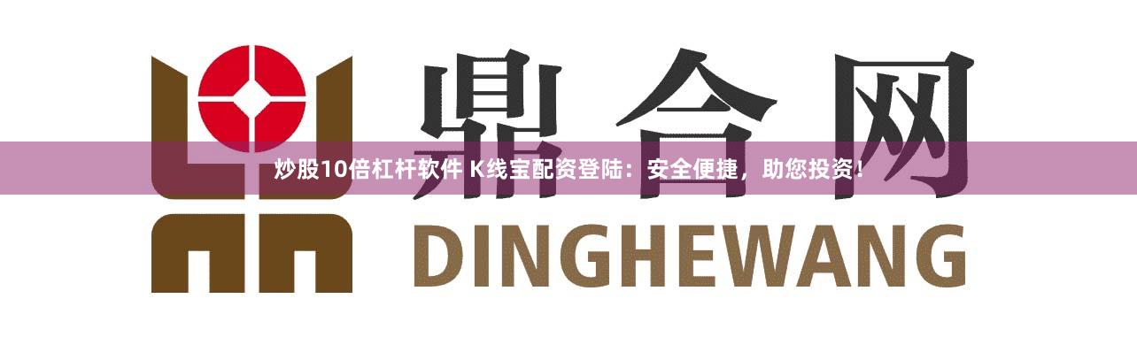 炒股10倍杠杆软件 K线宝配资登陆：安全便捷，助您投资！
