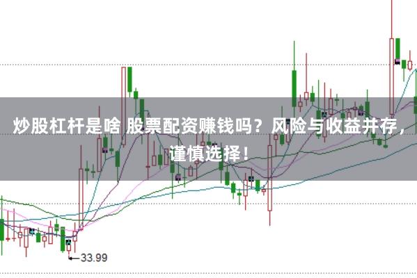 炒股杠杆是啥 股票配资赚钱吗？风险与收益并存，谨慎选择！