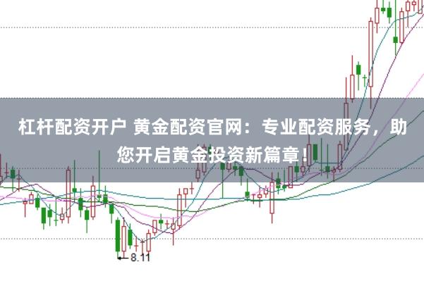 杠杆配资开户 黄金配资官网：专业配资服务，助您开启黄金投资新篇章！