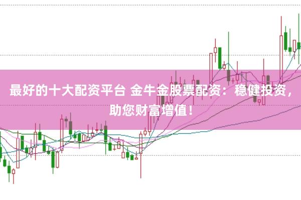 最好的十大配资平台 金牛金股票配资:稳健投资,助您财富增值!