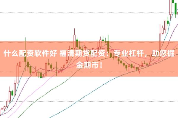 什么配资软件好 福清期货配资:专业杠杆,助您掘金期市!