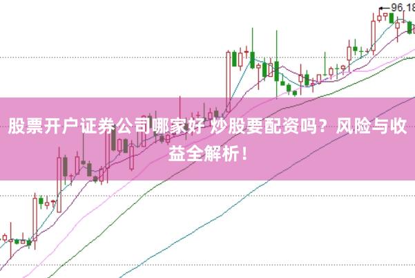 股票开户证券公司哪家好 炒股要配资吗？风险与收益全解析！