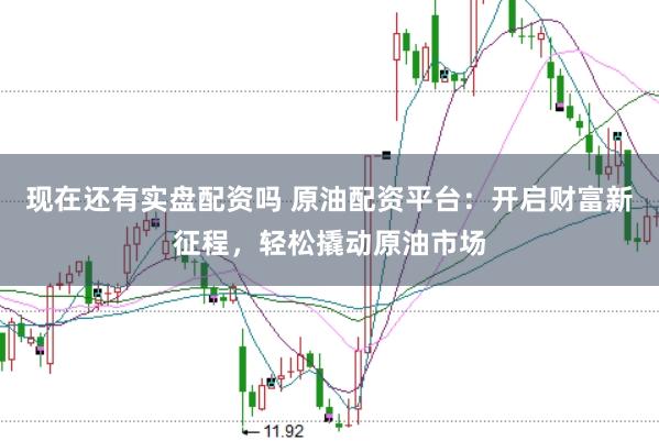 现在还有实盘配资吗 原油配资平台：开启财富新征程，轻松撬动原油市场