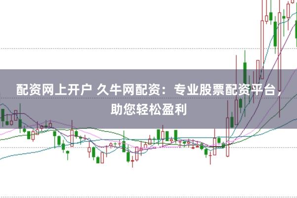 配资网上开户 久牛网配资：专业股票配资平台，助您轻松盈利