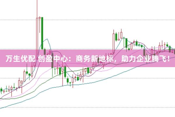 万生优配 创盈中心:商务新地标,助力企业腾飞!