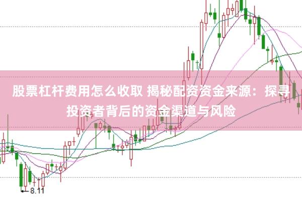 股票杠杆费用怎么收取 揭秘配资资金来源：探寻投资者背后的资金渠道与风险