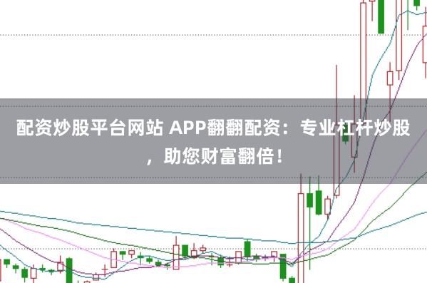 配资炒股平台网站 APP翻翻配资：专业杠杆炒股，助您财富翻倍！
