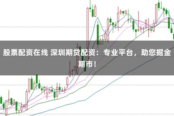 股票配资在线 深圳期贷配资：专业平台，助您掘金期市！