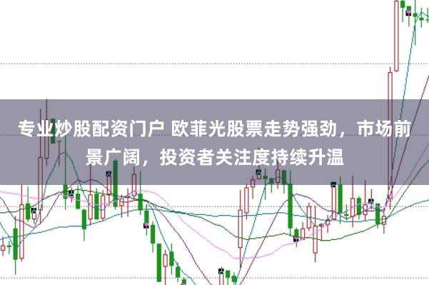 专业炒股配资门户 欧菲光股票走势强劲，市场前景广阔，投资者关注度持续升温