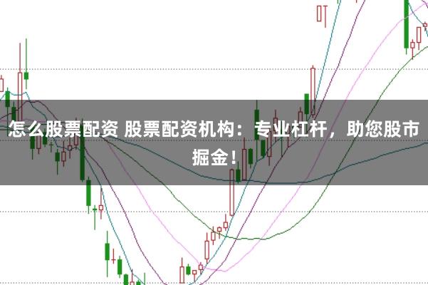 怎么股票配资 股票配资机构：专业杠杆，助您股市掘金！