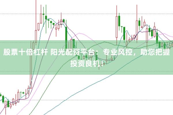 股票十倍杠杆 阳光配资平台:专业风控,助您把握投资良机!