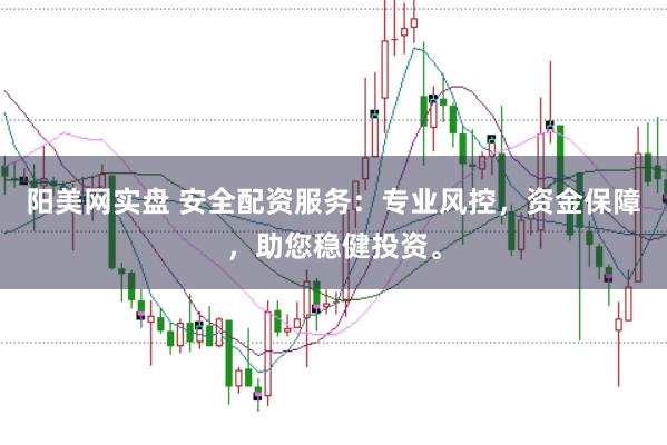 阳美网实盘 安全配资服务：专业风控，资金保障，助您稳健投资。