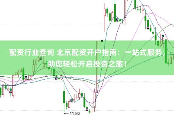 配资行业查询 北京配资开户指南：一站式服务，助您轻松开启投资之旅！