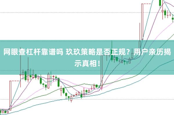 网眼查杠杆靠谱吗 玖玖策略是否正规？用户亲历揭示真相！