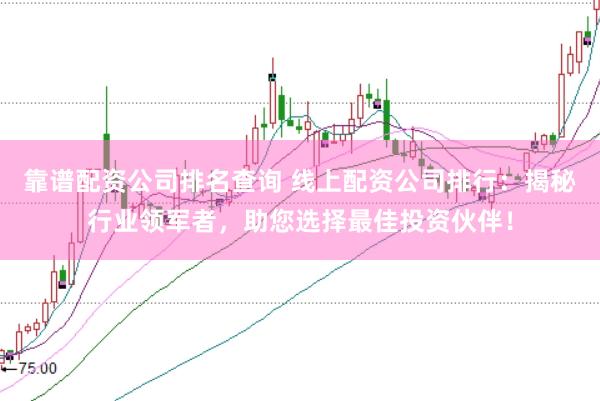 靠谱配资公司排名查询 线上配资公司排行：揭秘行业领军者，助您选择最佳投资伙伴！
