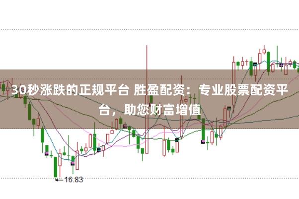 30秒涨跌的正规平台 胜盈配资:专业股票配资平台,助您财富增值