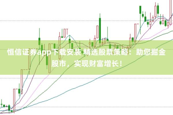 恒信证券app下载安装 精选股票策略:助您掘金股市,实现财富增长!