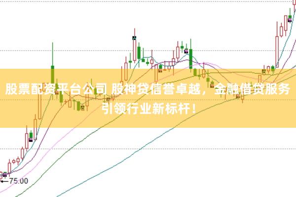 股票配资平台公司 股神贷信誉卓越，金融借贷服务引领行业新标杆！