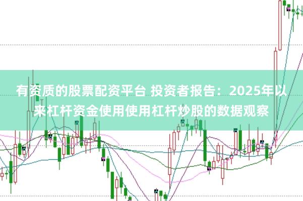 有资质的股票配资平台 投资者报告：2025年以来杠杆资金使用使用杠杆炒股的数据观察