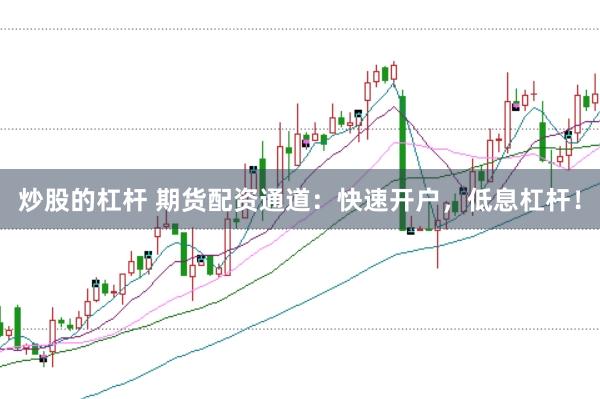 炒股的杠杆 期货配资通道:快速开户,低息杠杆!