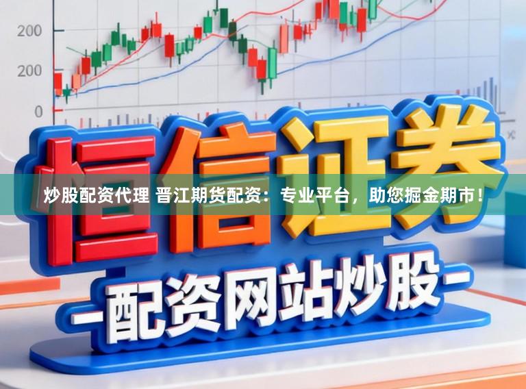 炒股配资代理 晋江期货配资：专业平台，助您掘金期市！