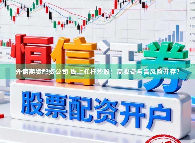 外盘期货配资公司 线上杠杆炒股：高收益与高风险并存？