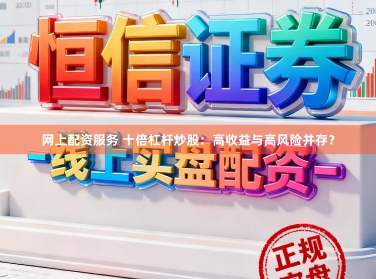 网上配资服务 十倍杠杆炒股：高收益与高风险并存？