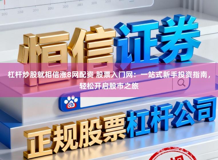 杠杆炒股就相信涨8网配资 股票入门网：一站式新手投资指南，轻松开启股市之旅