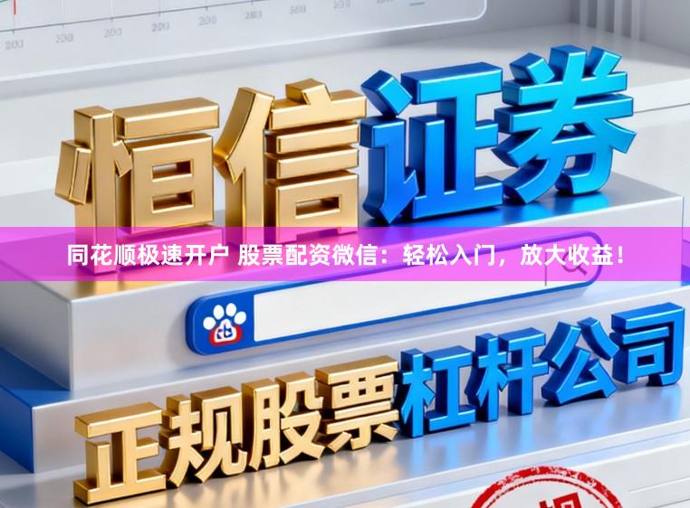 同花顺极速开户 股票配资微信：轻松入门，放大收益！
