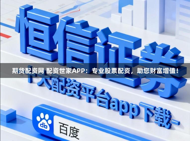 期货配资网 配资世家APP：专业股票配资，助您财富增值！
