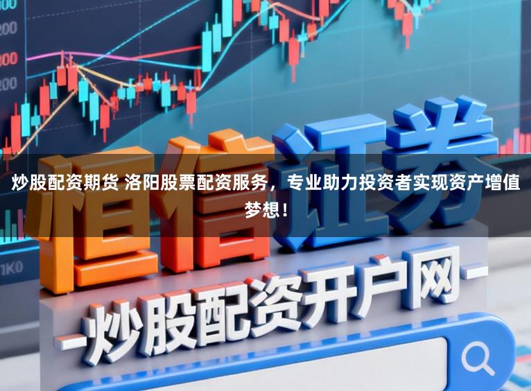 炒股配资期货 洛阳股票配资服务,专业助力投资者实现资产增值梦想!