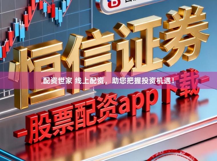 配资世家 线上配资，助您把握投资机遇！